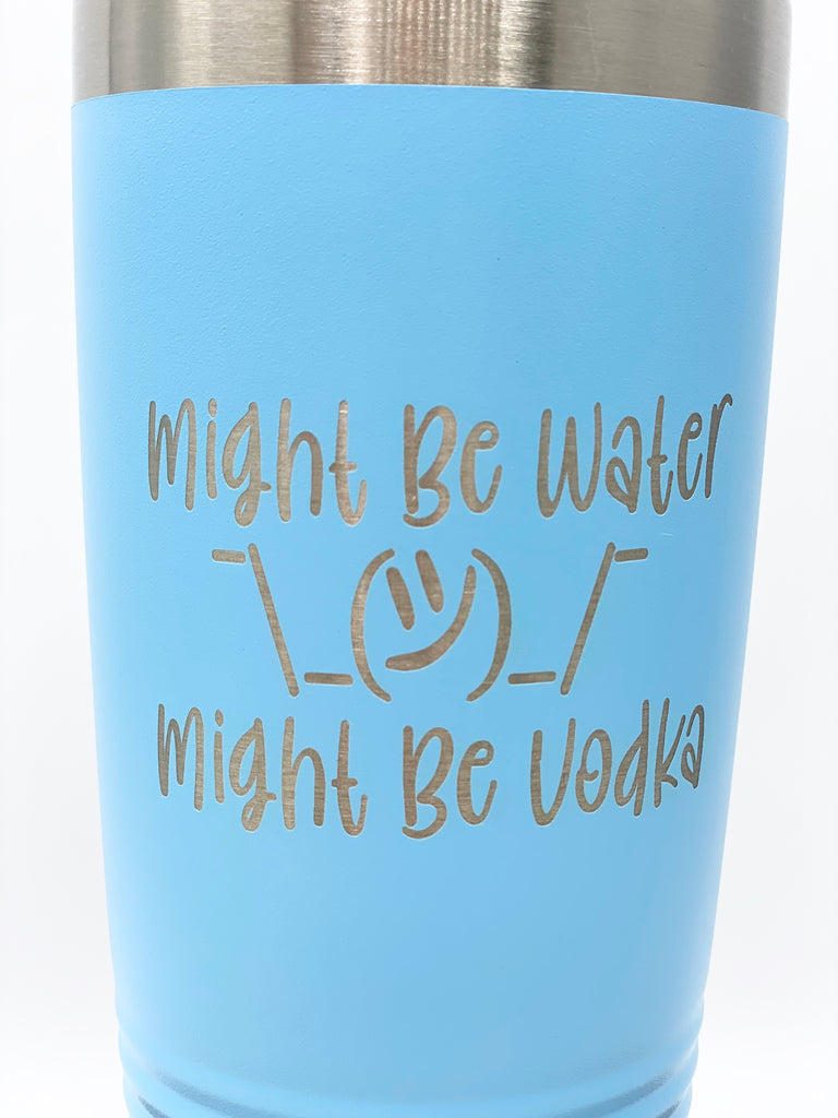 Might Be Water, Might Be Vodka Drink Tumbler, 20 oz, 30 oz – June